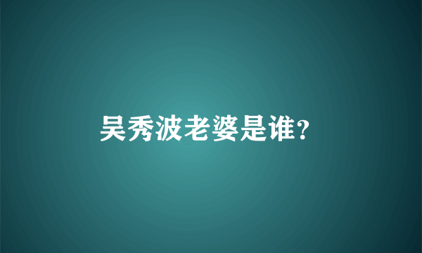 吴秀波老婆是谁？