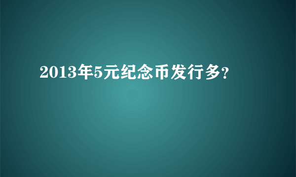 2013年5元纪念币发行多？