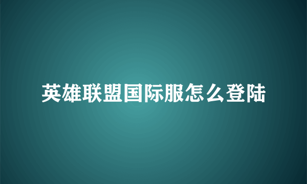 英雄联盟国际服怎么登陆