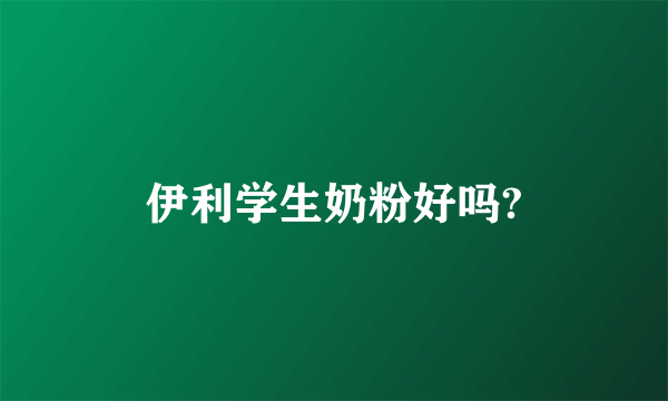 伊利学生奶粉好吗?