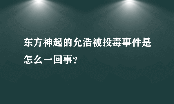 东方神起的允浩被投毒事件是怎么一回事？