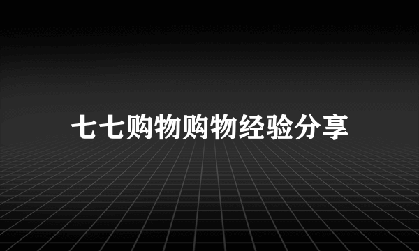 七七购物购物经验分享