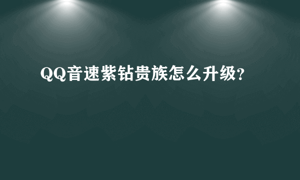 QQ音速紫钻贵族怎么升级？