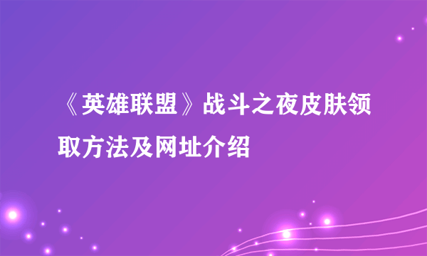 《英雄联盟》战斗之夜皮肤领取方法及网址介绍