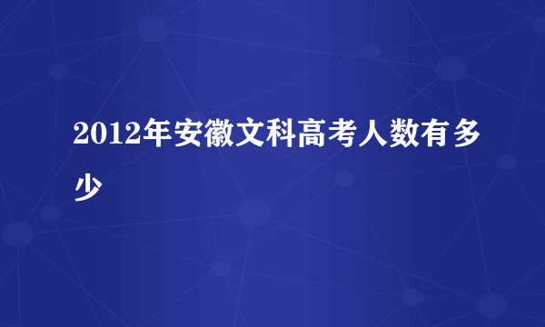 2012年安徽文科高考人数有多少