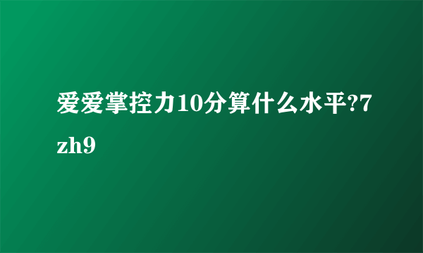 爱爱掌控力10分算什么水平?7zh9