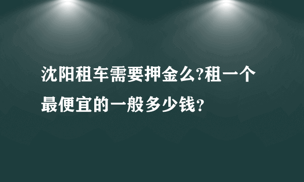 沈阳租车需要押金么?租一个最便宜的一般多少钱？