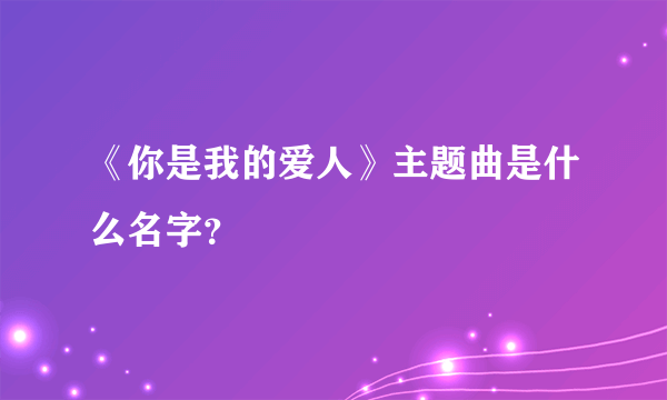 《你是我的爱人》主题曲是什么名字？