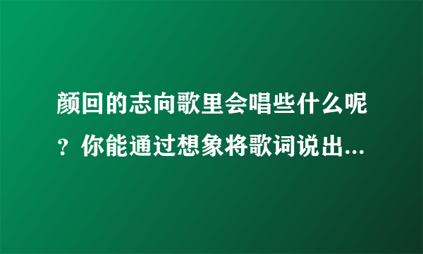 颜回的志向歌里会唱些什么呢？你能通过想象将歌词说出来吗？今天就要