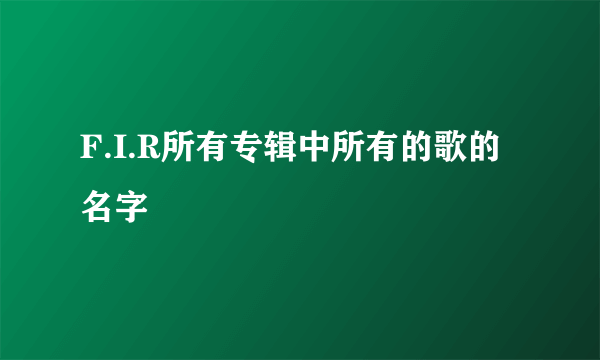 F.I.R所有专辑中所有的歌的名字