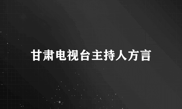 甘肃电视台主持人方言