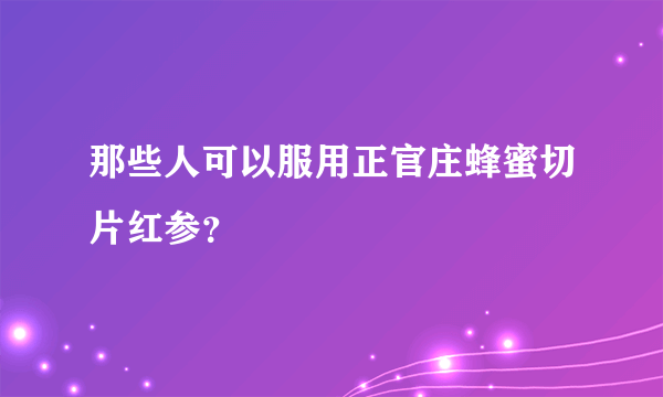 那些人可以服用正官庄蜂蜜切片红参？