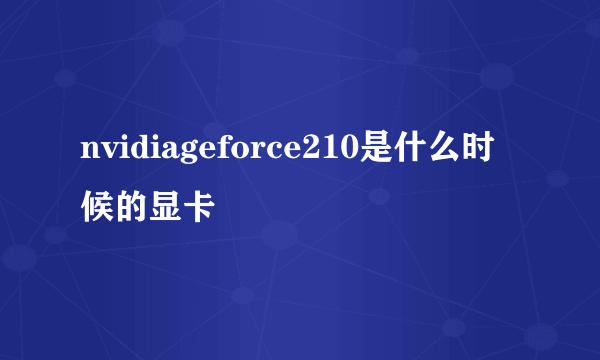 nvidiageforce210是什么时候的显卡