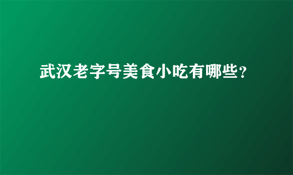 武汉老字号美食小吃有哪些？