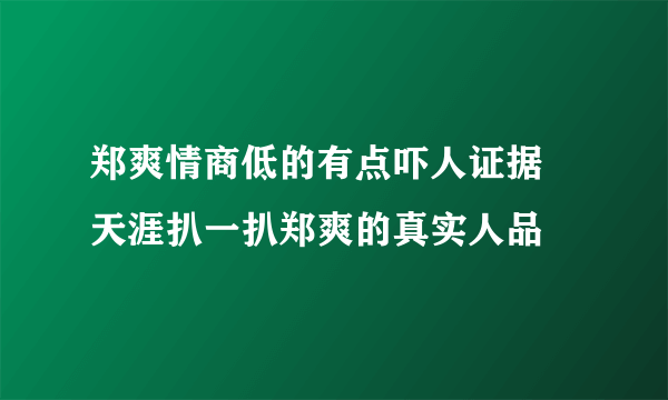 郑爽情商低的有点吓人证据 天涯扒一扒郑爽的真实人品