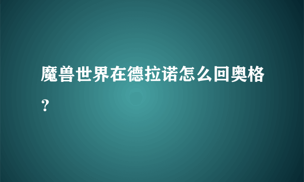 魔兽世界在德拉诺怎么回奥格？