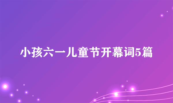 小孩六一儿童节开幕词5篇