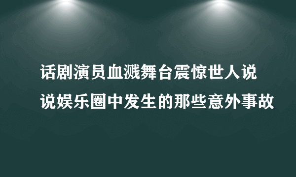 话剧演员血溅舞台震惊世人说说娱乐圈中发生的那些意外事故