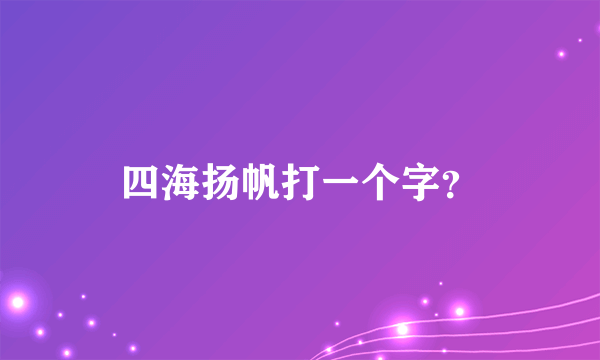 四海扬帆打一个字？