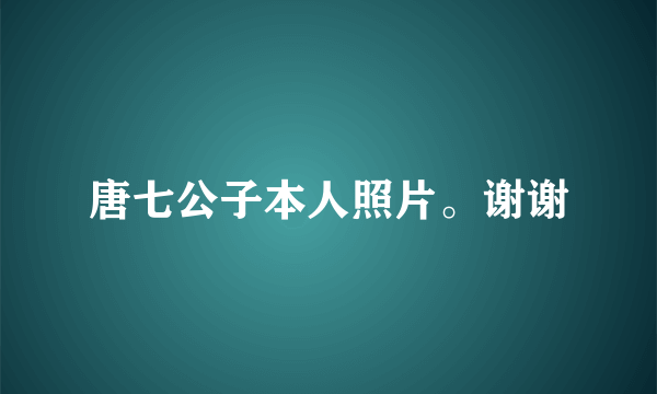 唐七公子本人照片。谢谢