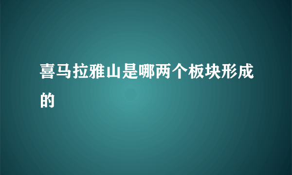 喜马拉雅山是哪两个板块形成的