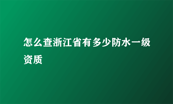 怎么查浙江省有多少防水一级资质