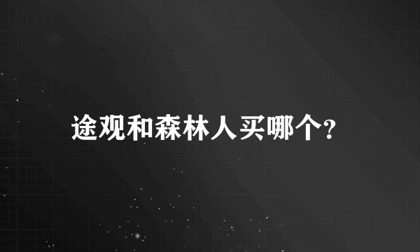 途观和森林人买哪个？