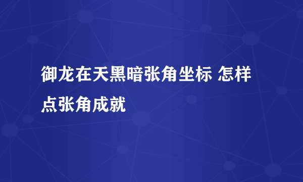 御龙在天黑暗张角坐标 怎样点张角成就