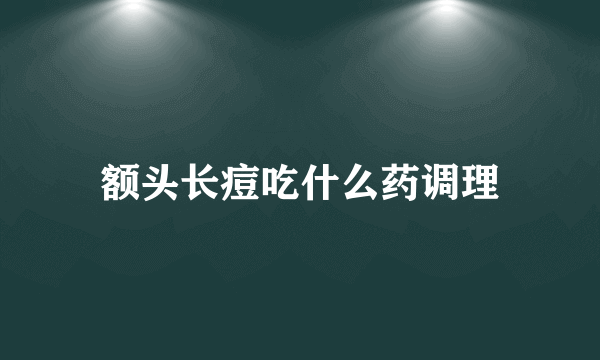 额头长痘吃什么药调理