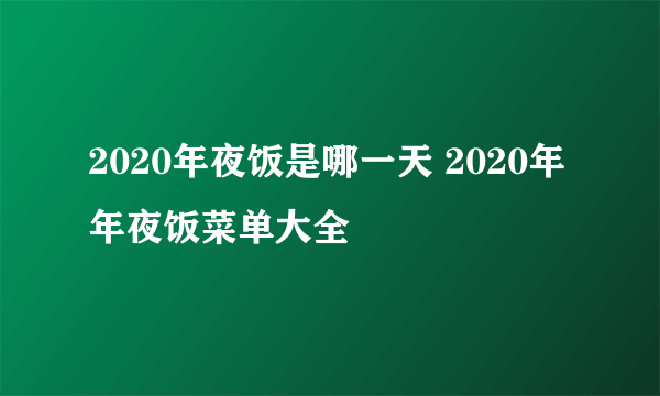 2020年夜饭是哪一天 2020年年夜饭菜单大全