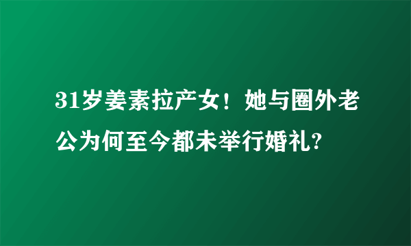 31岁姜素拉产女！她与圈外老公为何至今都未举行婚礼?