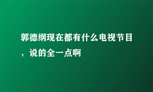 郭德纲现在都有什么电视节目，说的全一点啊