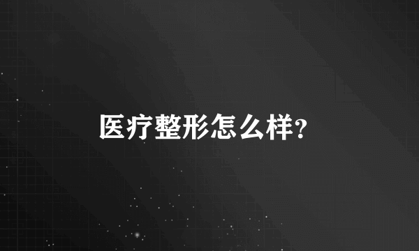 医疗整形怎么样？