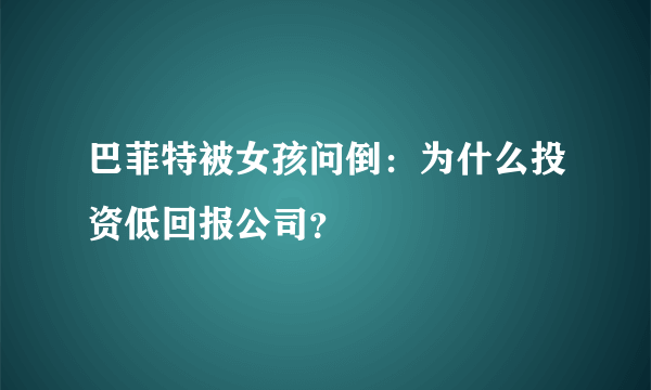 巴菲特被女孩问倒：为什么投资低回报公司？