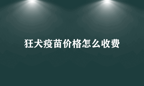 狂犬疫苗价格怎么收费