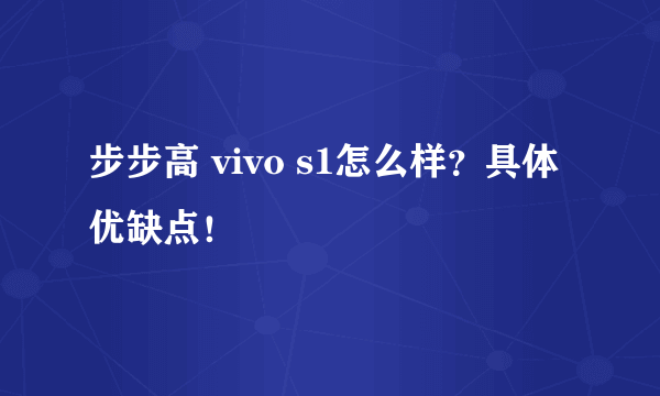 步步高 vivo s1怎么样？具体优缺点！