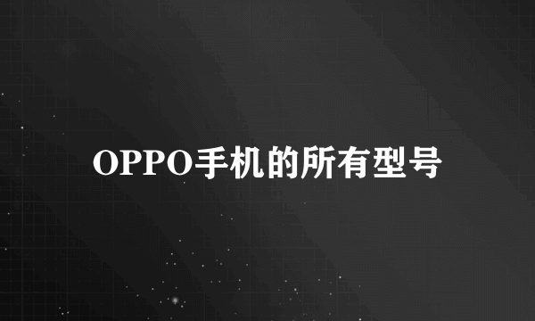 OPPO手机的所有型号