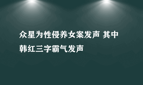 众星为性侵养女案发声 其中韩红三字霸气发声