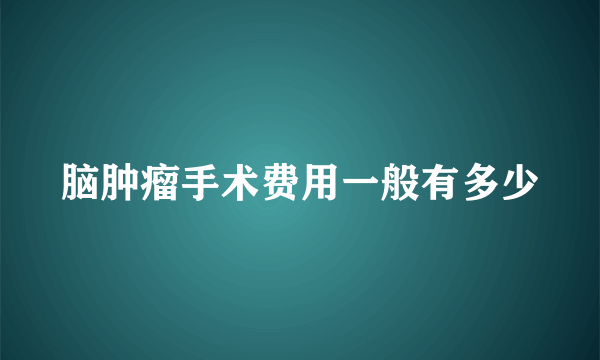 脑肿瘤手术费用一般有多少