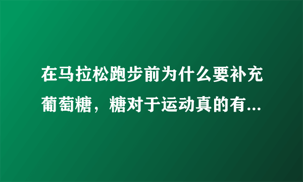 在马拉松跑步前为什么要补充葡萄糖，糖对于运动真的有那么重要吗？