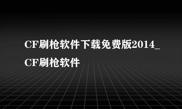 CF刷枪软件下载免费版2014_CF刷枪软件