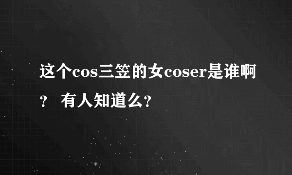 这个cos三笠的女coser是谁啊？ 有人知道么？