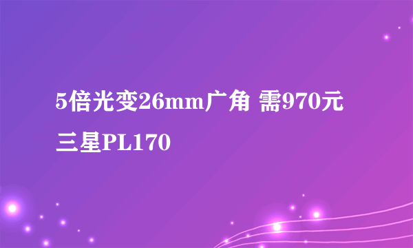 5倍光变26mm广角 需970元三星PL170