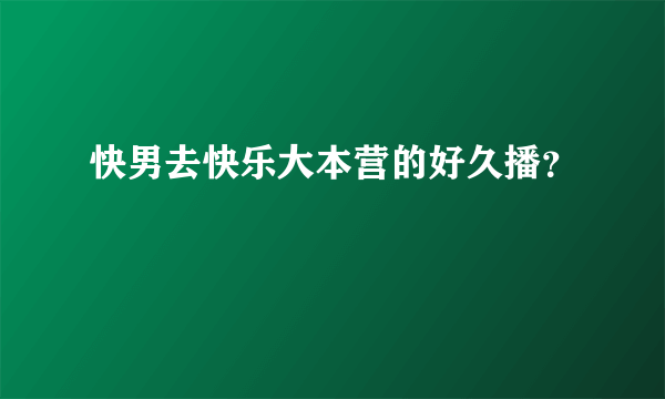 快男去快乐大本营的好久播？