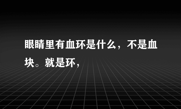 眼睛里有血环是什么，不是血块。就是环，