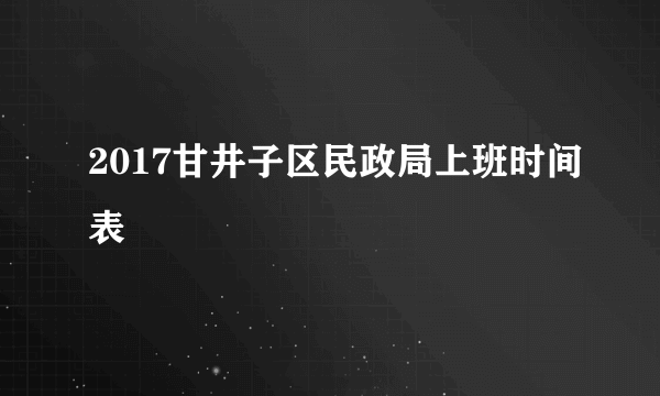 2017甘井子区民政局上班时间表