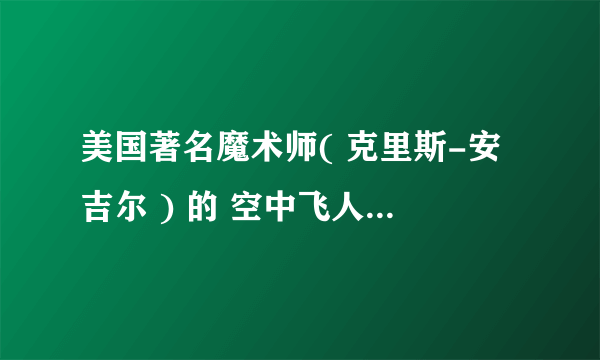 美国著名魔术师( 克里斯-安吉尔 ) 的 空中飞人 跟 水上行走 的魔术 怎么做到的