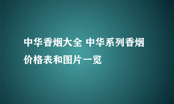 中华香烟大全 中华系列香烟价格表和图片一览