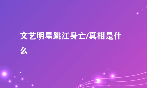 文艺明星跳江身亡/真相是什么