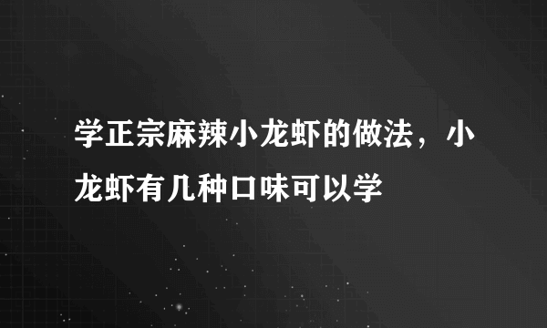 学正宗麻辣小龙虾的做法，小龙虾有几种口味可以学